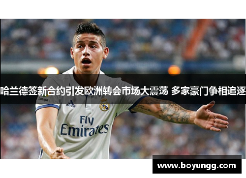 哈兰德签新合约引发欧洲转会市场大震荡 多家豪门争相追逐