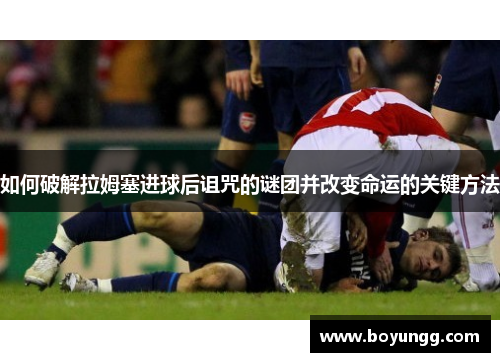 如何破解拉姆塞进球后诅咒的谜团并改变命运的关键方法