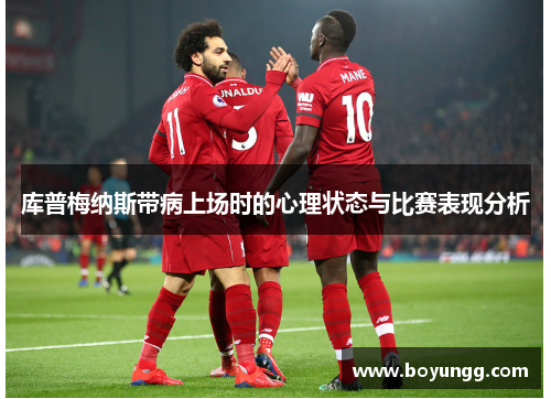 库普梅纳斯带病上场时的心理状态与比赛表现分析 库普梅纳斯带病上场时的心理状态与比赛表现分析