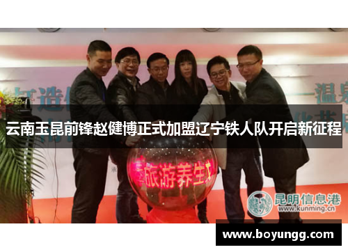 云南玉昆前锋赵健博正式加盟辽宁铁人队开启新征程 云南玉昆前锋赵健博正式加盟辽宁铁人队开启新征程