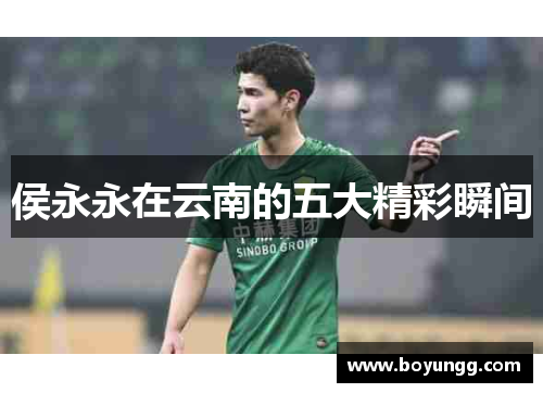 侯永永在云南的五大精彩瞬间 侯永永在云南的五大精彩瞬间