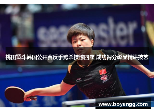 桃田贤斗韩国公开赛反手劈杀技惊四座 成功得分彰显精湛技艺 桃田贤斗韩国公开赛反手劈杀技惊四座 成功得分彰显精湛技艺
