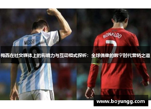 梅西在社交媒体上的影响力与互动模式探析:全球偶像的数字时代营销之道 梅西在社交媒体上的影响力与互动模式探析:全球偶像的数字时代营销之道