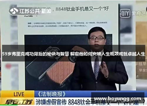 59岁弗里克成功背后的秘诀与智慧 解密他如何突破人生瓶颈成就卓越人生 59岁弗里克成功背后的秘诀与智慧 解密他如何突破人生瓶颈成就卓越人生