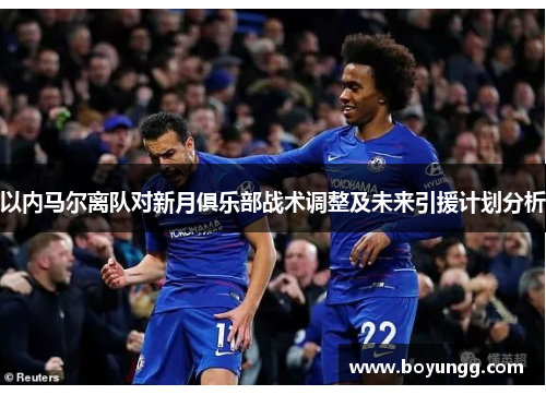 以内马尔离队对新月俱乐部战术调整及未来引援计划分析