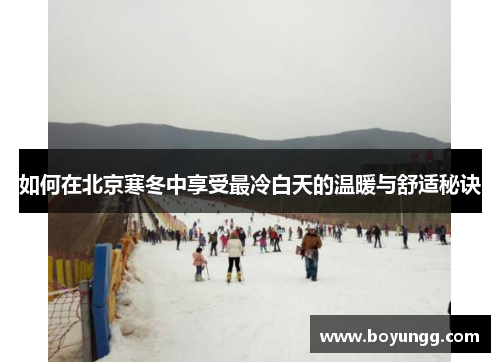 如何在北京寒冬中享受最冷白天的温暖与舒适秘诀 如何在北京寒冬中享受最冷白天的温暖与舒适秘诀
