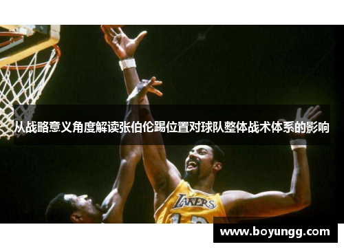 从战略意义角度解读张伯伦踢位置对球队整体战术体系的影响