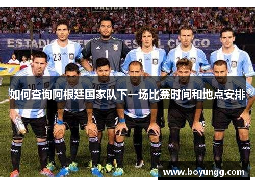 如何查询阿根廷国家队下一场比赛时间和地点安排 如何查询阿根廷国家队下一场比赛时间和地点安排