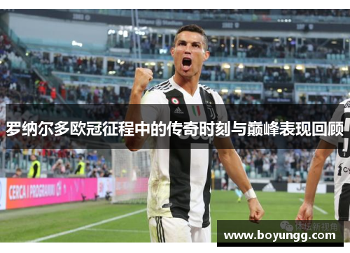 罗纳尔多欧冠征程中的传奇时刻与巅峰表现回顾 罗纳尔多欧冠征程中的传奇时刻与巅峰表现回顾