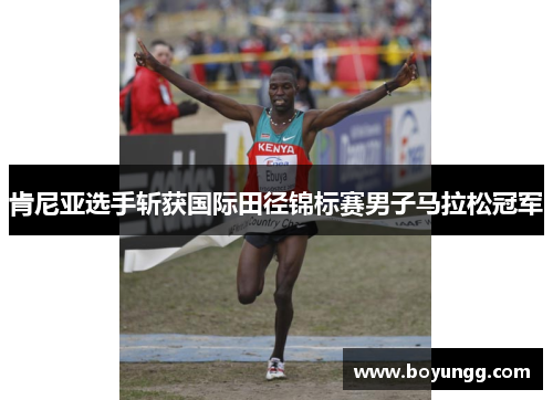 肯尼亚选手斩获国际田径锦标赛男子马拉松冠军 肯尼亚选手斩获国际田径锦标赛男子马拉松冠军