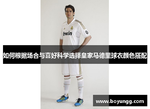 如何根据场合与喜好科学选择皇家马德里球衣颜色搭配