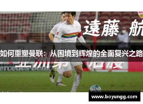 如何重塑曼联：从困境到辉煌的全面复兴之路